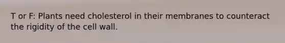 T or F: Plants need cholesterol in their membranes to counteract the rigidity of the cell wall.
