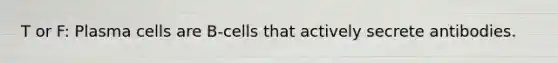 T or F: Plasma cells are B-cells that actively secrete antibodies.