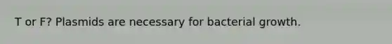 T or F? Plasmids are necessary for bacterial growth.