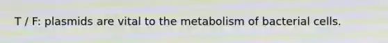 T / F: plasmids are vital to the metabolism of bacterial cells.