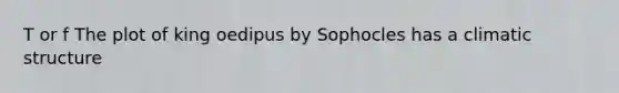 T or f The plot of king oedipus by Sophocles has a climatic structure