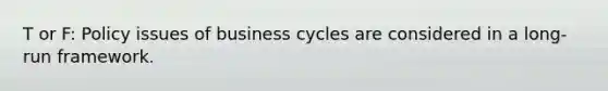 T or F: Policy issues of business cycles are considered in a long-run framework.