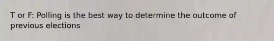 T or F: Polling is the best way to determine the outcome of previous elections