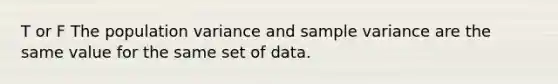 T or F The population variance and <a href='https://www.questionai.com/knowledge/kKPm4DaUPs-sample-variance' class='anchor-knowledge'>sample variance</a> are the same value for the same set of data.