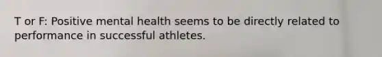 T or F: Positive mental health seems to be directly related to performance in successful athletes.