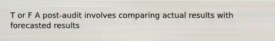T or F A post-audit involves comparing actual results with forecasted results