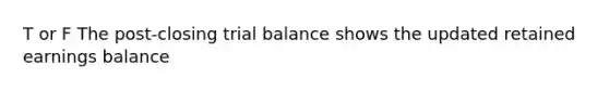 T or F The post-closing trial balance shows the updated retained earnings balance