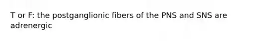 T or F: the postganglionic fibers of the PNS and SNS are adrenergic
