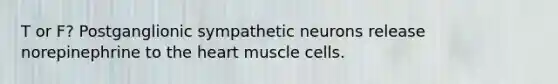 T or F? Postganglionic sympathetic neurons release norepinephrine to the heart muscle cells.