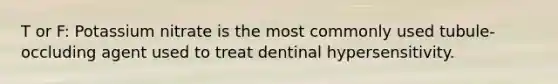 T or F: Potassium nitrate is the most commonly used tubule-occluding agent used to treat dentinal hypersensitivity.