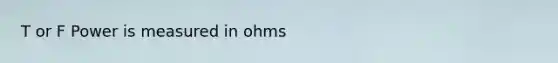 T or F Power is measured in ohms