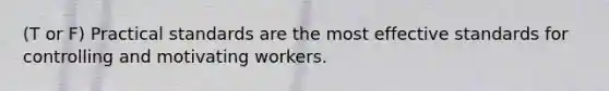 (T or F) Practical standards are the most effective standards for controlling and motivating workers.