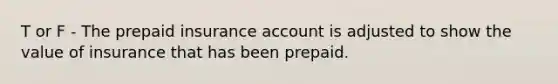 T or F - The prepaid insurance account is adjusted to show the value of insurance that has been prepaid.