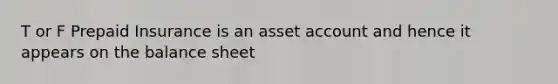 T or F Prepaid Insurance is an asset account and hence it appears on the balance sheet