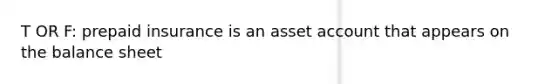 T OR F: prepaid insurance is an asset account that appears on the balance sheet