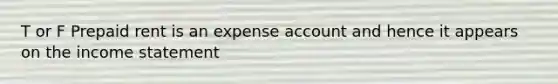 T or F Prepaid rent is an expense account and hence it appears on the income statement