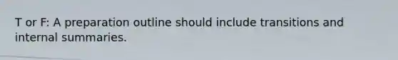 T or F: A preparation outline should include transitions and internal summaries.