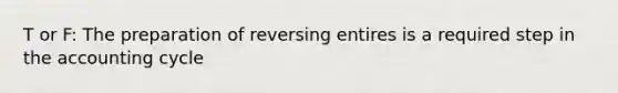 T or F: The preparation of reversing entires is a required step in the accounting cycle