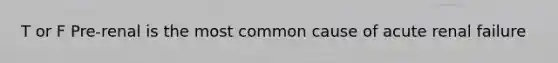 T or F Pre-renal is the most common cause of acute renal failure