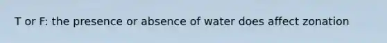 T or F: the presence or absence of water does affect zonation