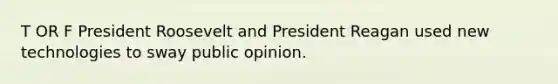 T OR F President Roosevelt and President Reagan used new technologies to sway public opinion.