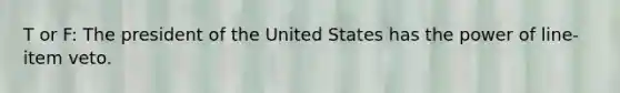 T or F: The president of the United States has the power of line-item veto.