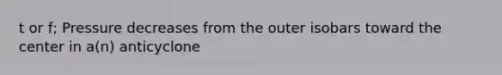t or f; Pressure decreases from the outer isobars toward the center in a(n) anticyclone
