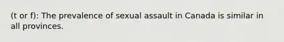 (t or f): The prevalence of sexual assault in Canada is similar in all provinces.