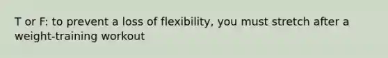 T or F: to prevent a loss of flexibility, you must stretch after a weight-training workout