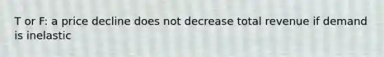 T or F: a price decline does not decrease total revenue if demand is inelastic