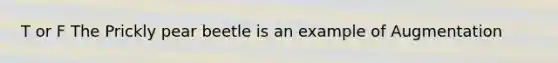 T or F The Prickly pear beetle is an example of Augmentation