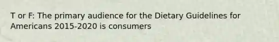 T or F: The primary audience for the Dietary Guidelines for Americans 2015-2020 is consumers