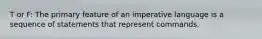 T or F: The primary feature of an imperative language is a sequence of statements that represent commands.