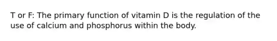 T or F: The primary function of vitamin D is the regulation of the use of calcium and phosphorus within the body.