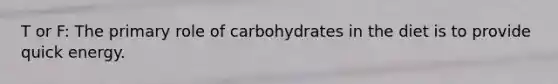 T or F: The primary role of carbohydrates in the diet is to provide quick energy.