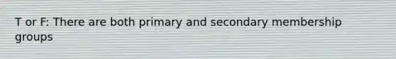 T or F: There are both primary and secondary membership groups