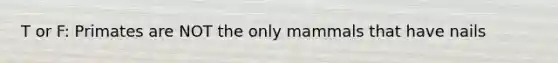 T or F: Primates are NOT the only mammals that have nails
