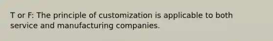 T or F: The principle of customization is applicable to both service and manufacturing companies.