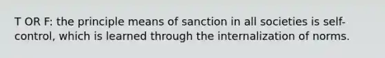 T OR F: the principle means of sanction in all societies is self-control, which is learned through the internalization of norms.