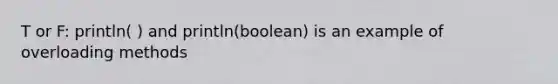 T or F: println( ) and println(boolean) is an example of overloading methods