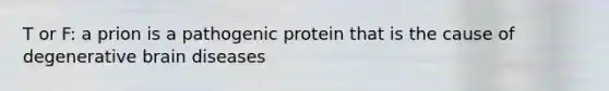 T or F: a prion is a pathogenic protein that is the cause of degenerative brain diseases