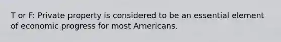 T or F: Private property is considered to be an essential element of economic progress for most Americans.