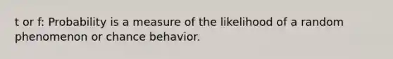 t or f: Probability is a measure of the likelihood of a random phenomenon or chance behavior.