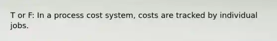 T or F: In a process cost system, costs are tracked by individual jobs.