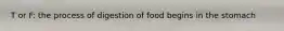 T or F: the process of digestion of food begins in the stomach
