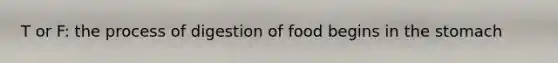 T or F: the process of digestion of food begins in the stomach