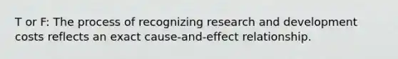 T or F: The process of recognizing research and development costs reflects an exact cause-and-effect relationship.