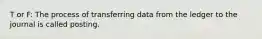 T or F: The process of transferring data from the ledger to the journal is called posting.