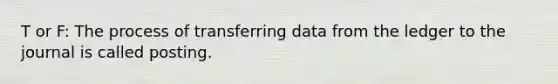 T or F: The process of transferring data from the ledger to the journal is called posting.