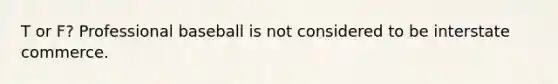 T or F? Professional baseball is not considered to be interstate commerce.